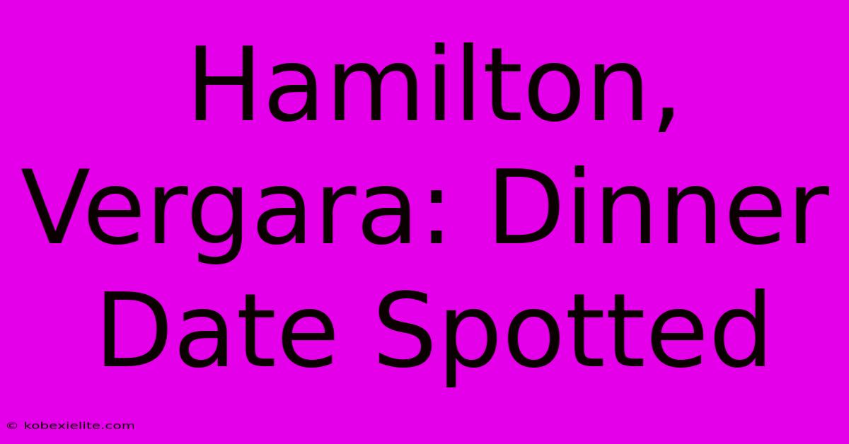 Hamilton, Vergara: Dinner Date Spotted