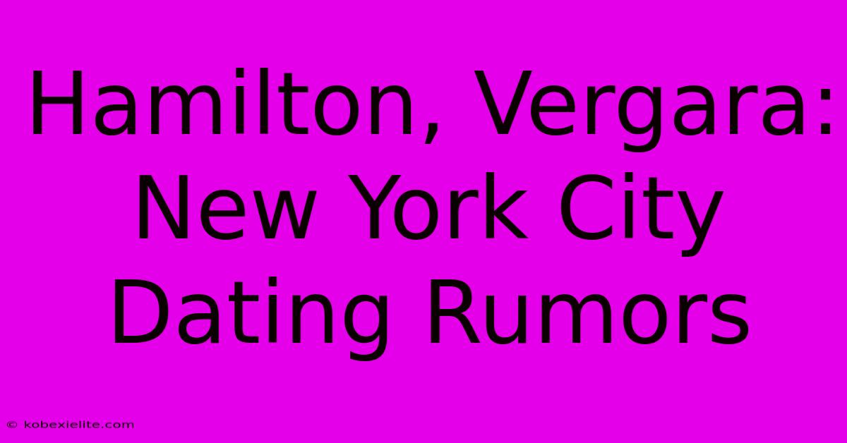 Hamilton, Vergara: New York City Dating Rumors