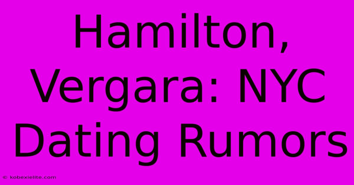 Hamilton, Vergara: NYC Dating Rumors