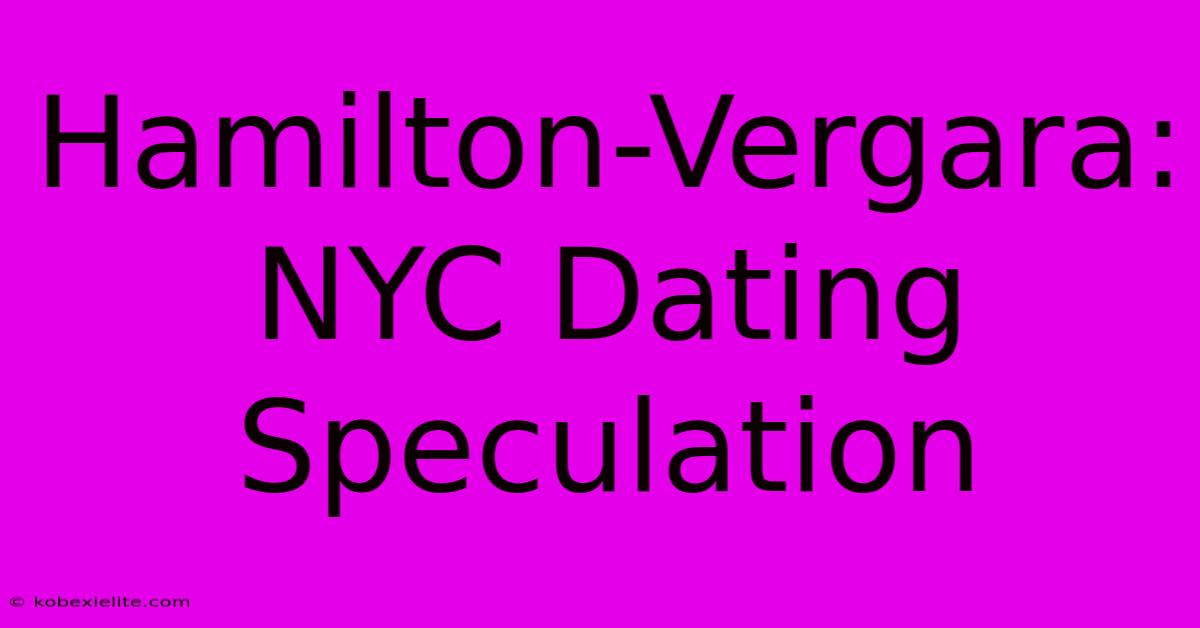 Hamilton-Vergara: NYC Dating Speculation