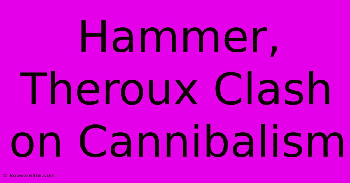 Hammer, Theroux Clash On Cannibalism