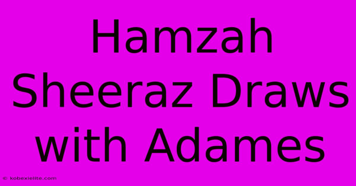 Hamzah Sheeraz Draws With Adames