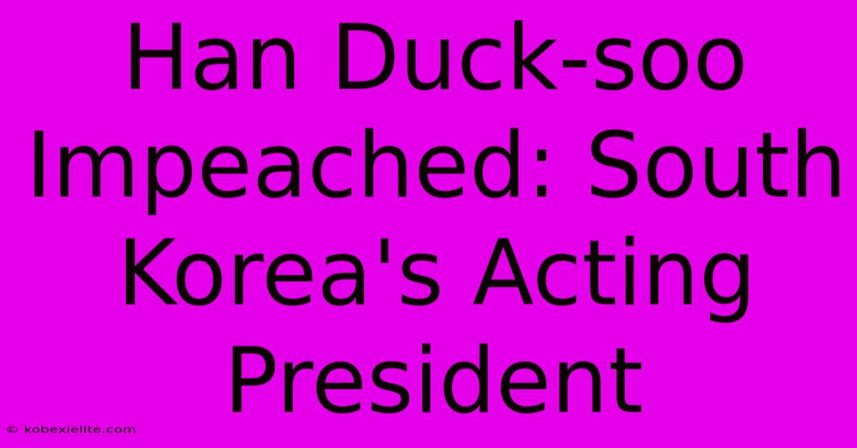 Han Duck-soo Impeached: South Korea's Acting President