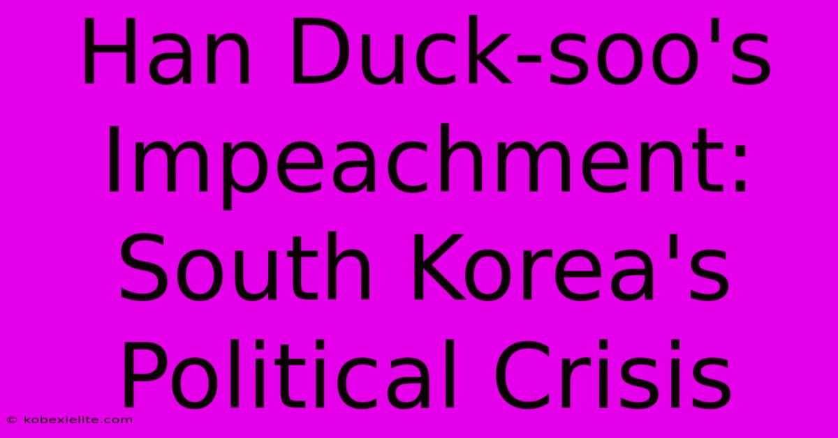 Han Duck-soo's Impeachment: South Korea's Political Crisis