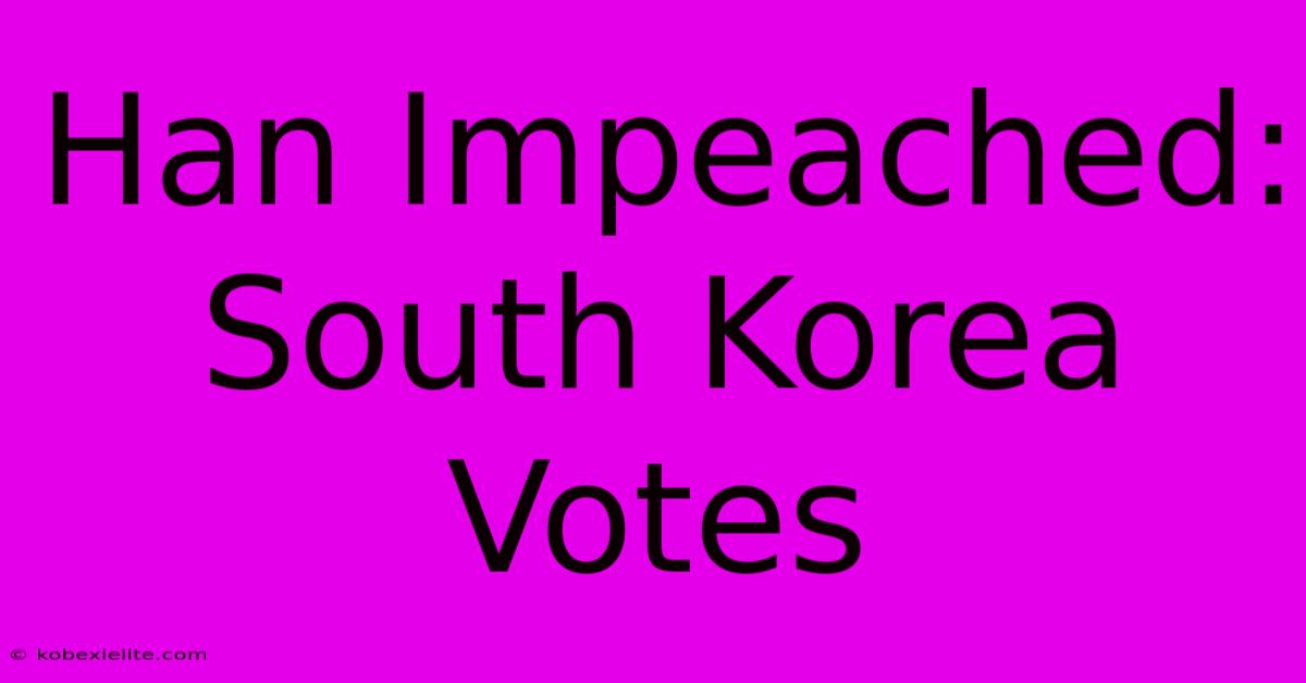 Han Impeached: South Korea Votes