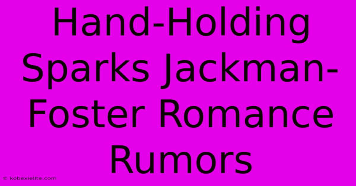 Hand-Holding Sparks Jackman-Foster Romance Rumors