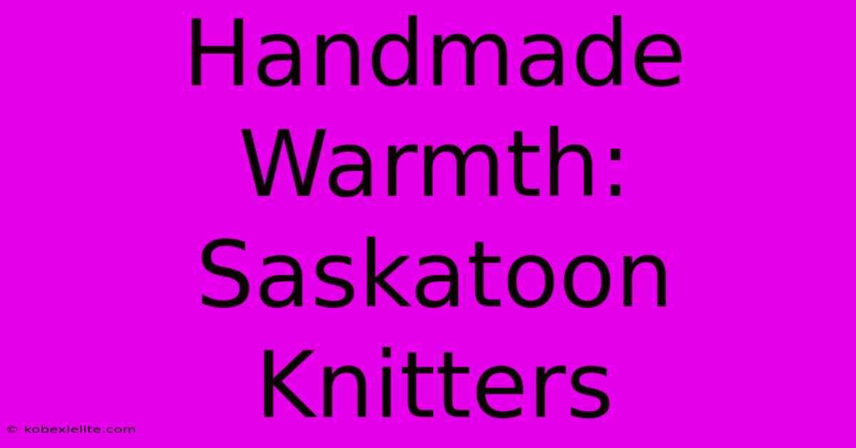 Handmade Warmth: Saskatoon Knitters