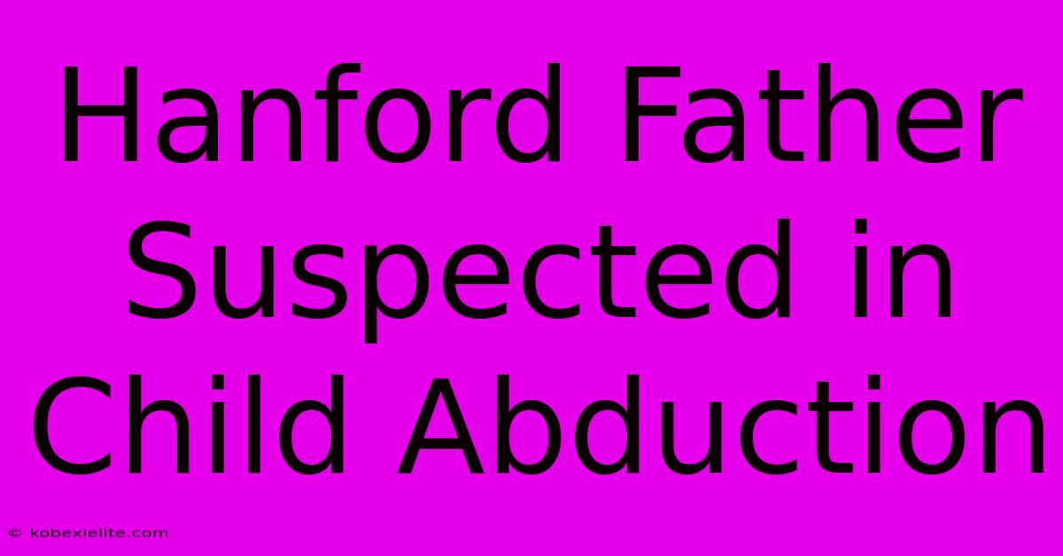 Hanford Father Suspected In Child Abduction