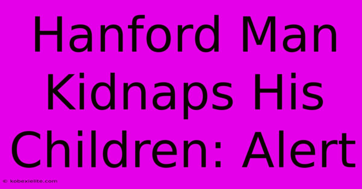 Hanford Man Kidnaps His Children: Alert