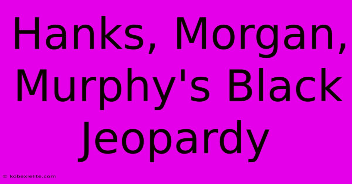 Hanks, Morgan, Murphy's Black Jeopardy