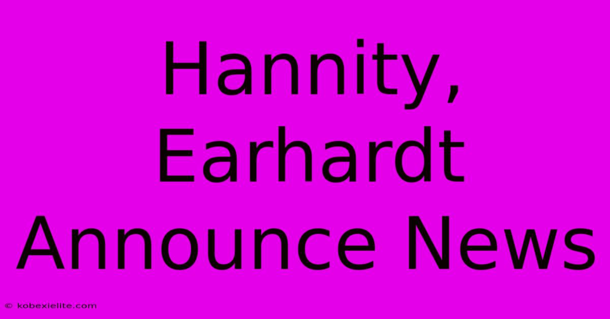 Hannity, Earhardt Announce News