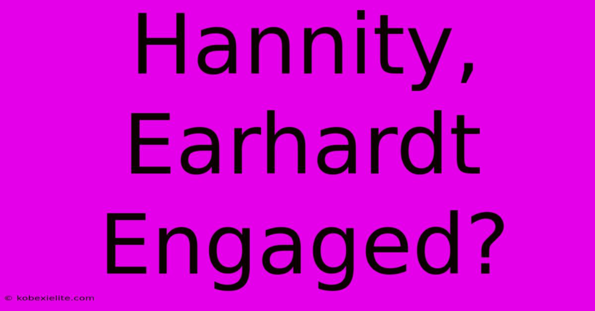 Hannity, Earhardt Engaged?