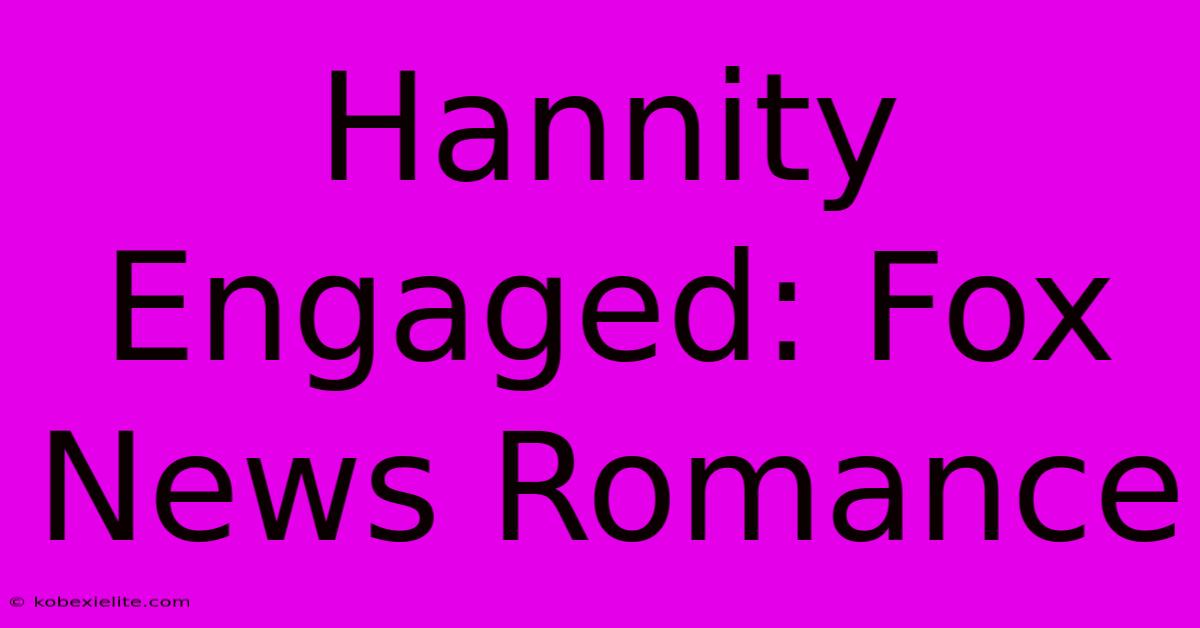 Hannity Engaged: Fox News Romance