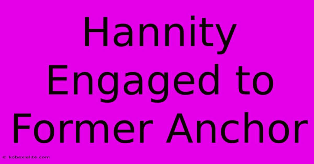 Hannity Engaged To Former Anchor