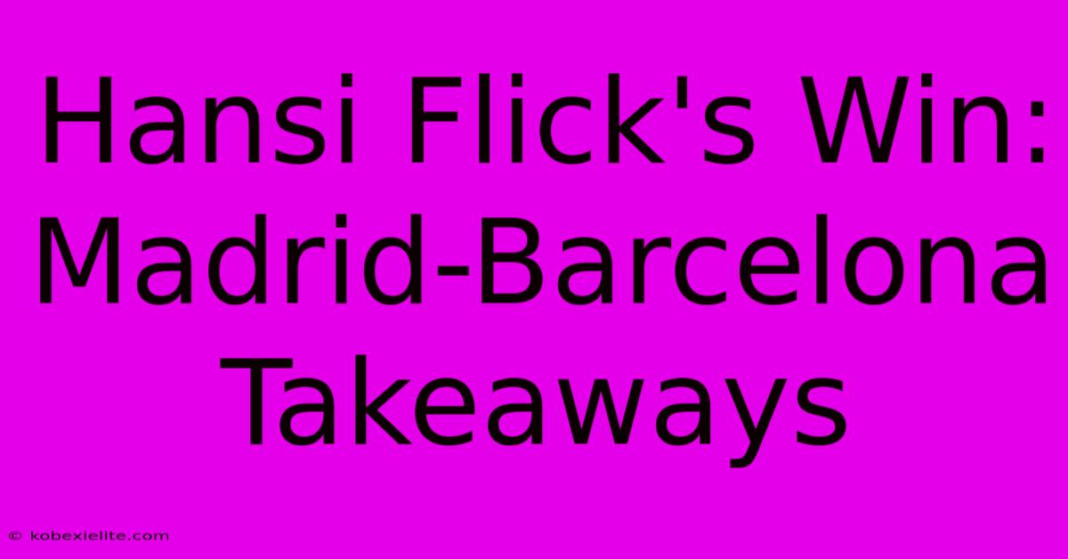 Hansi Flick's Win: Madrid-Barcelona Takeaways