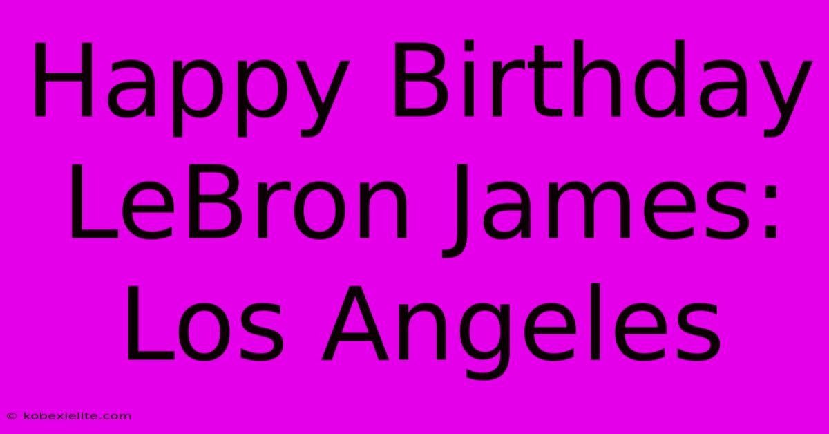 Happy Birthday LeBron James: Los Angeles