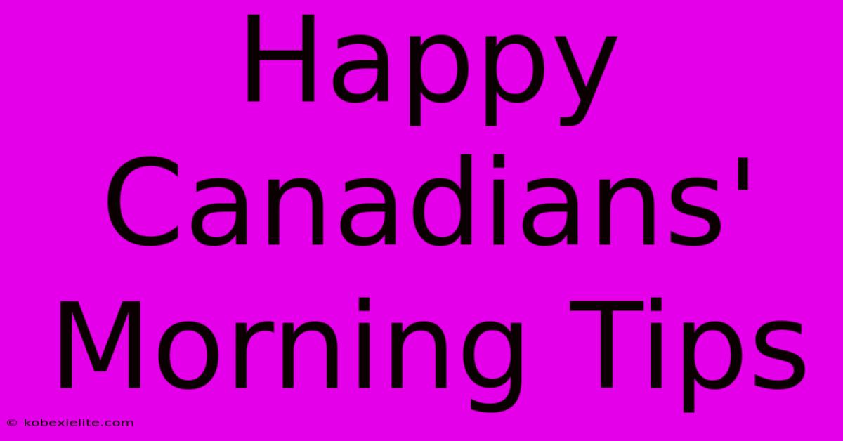 Happy Canadians' Morning Tips