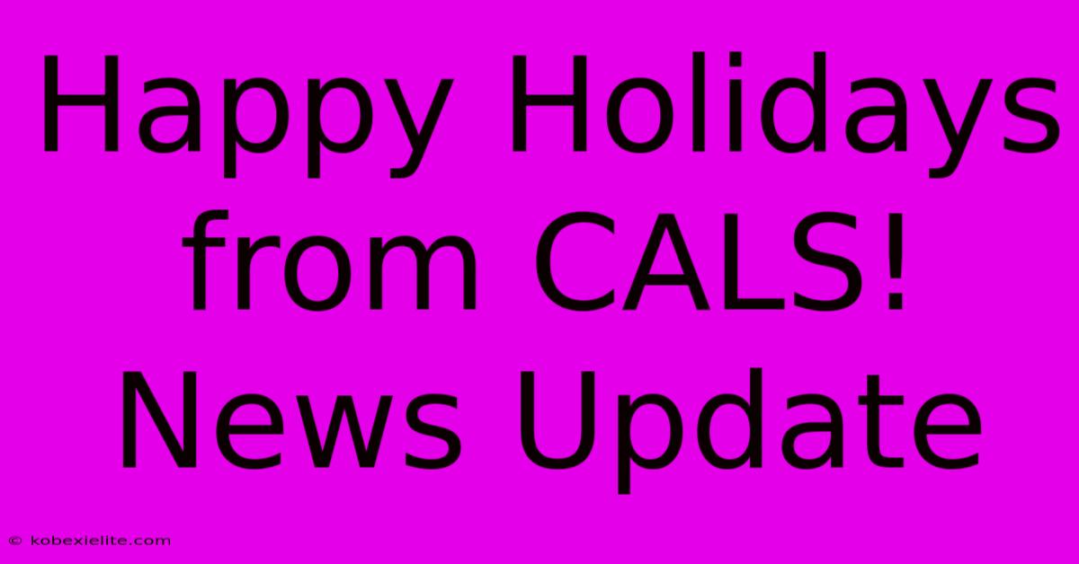 Happy Holidays From CALS!  News Update