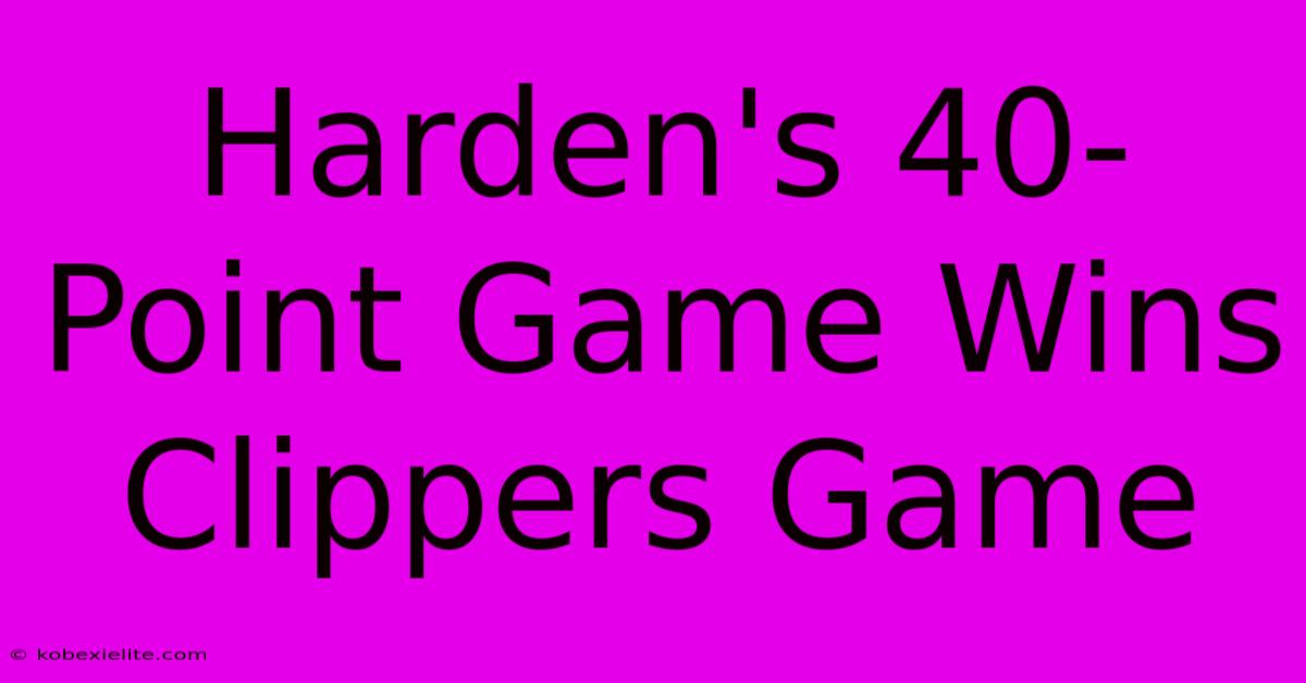 Harden's 40-Point Game Wins Clippers Game