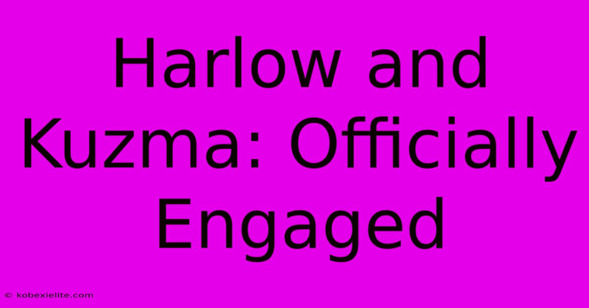 Harlow And Kuzma: Officially Engaged