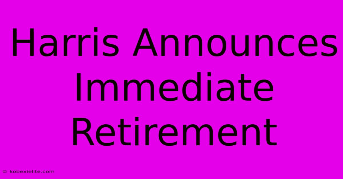 Harris Announces Immediate Retirement