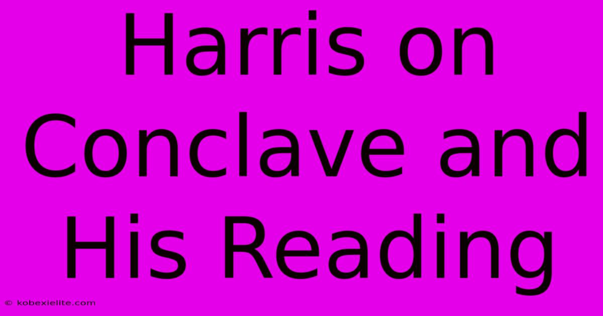 Harris On Conclave And His Reading