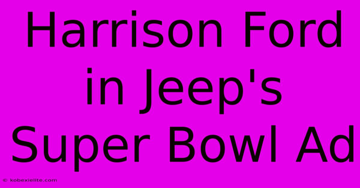 Harrison Ford In Jeep's Super Bowl Ad