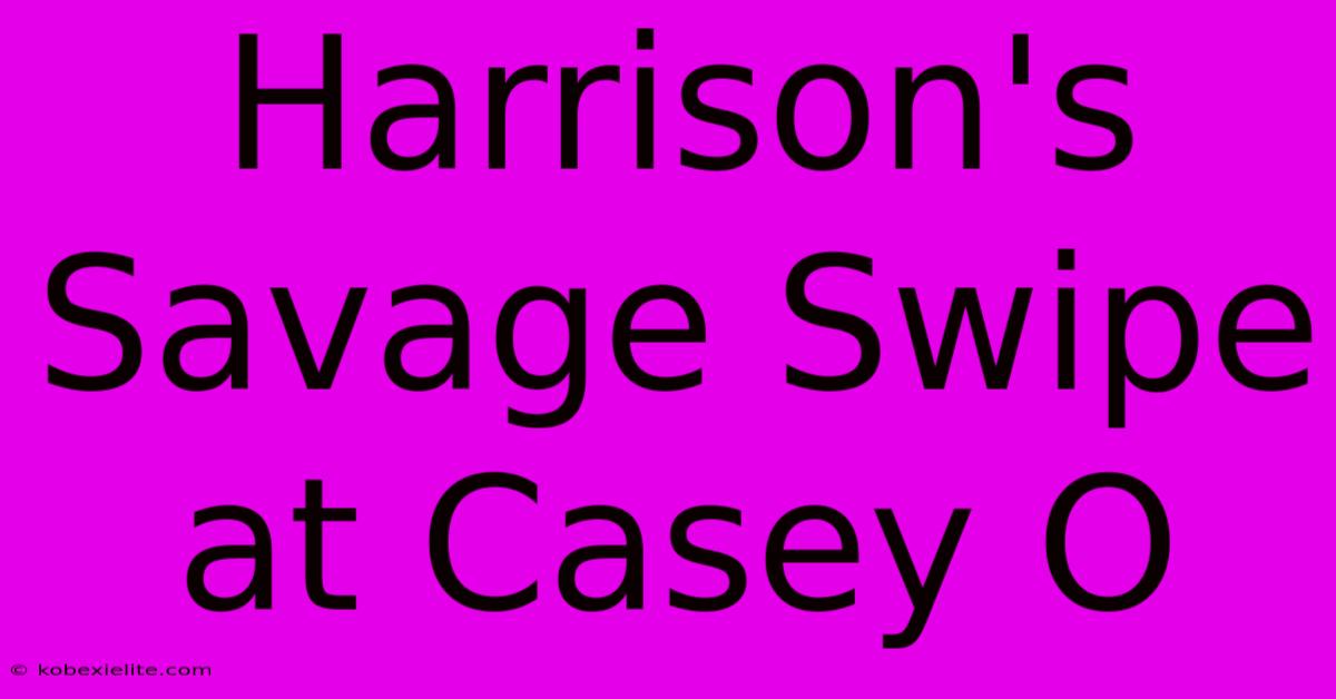 Harrison's Savage Swipe At Casey O