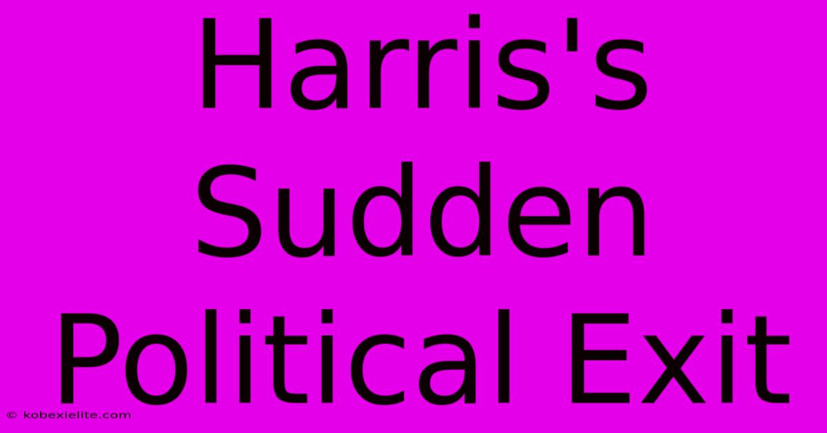 Harris's Sudden Political Exit