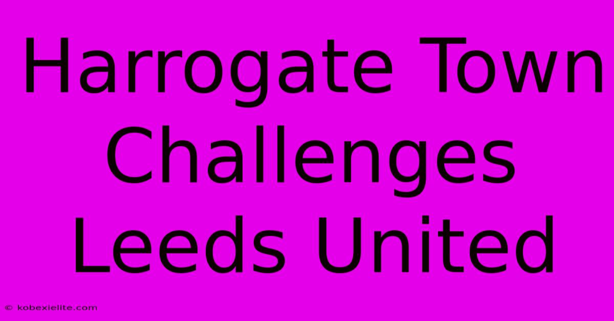 Harrogate Town Challenges Leeds United