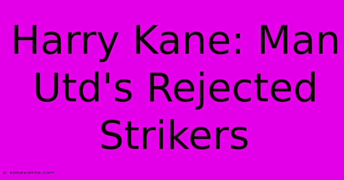 Harry Kane: Man Utd's Rejected Strikers