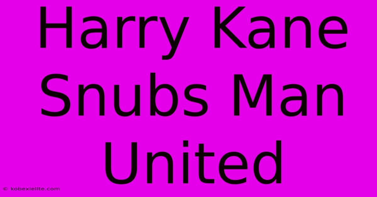 Harry Kane Snubs Man United