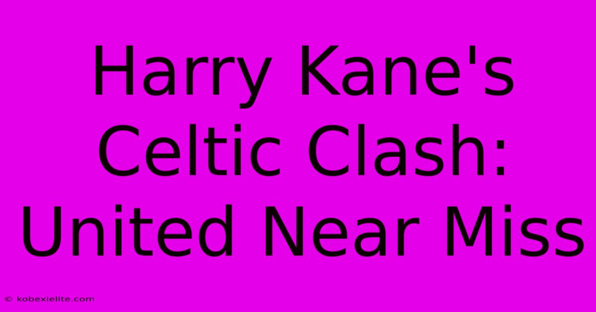 Harry Kane's Celtic Clash: United Near Miss