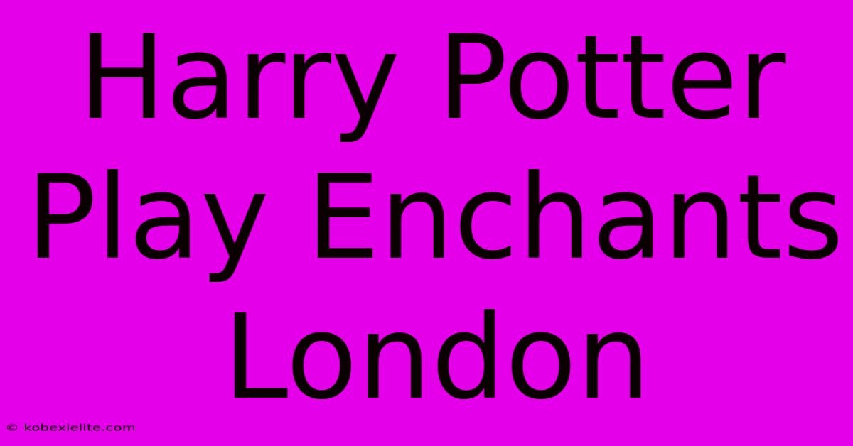 Harry Potter Play Enchants London