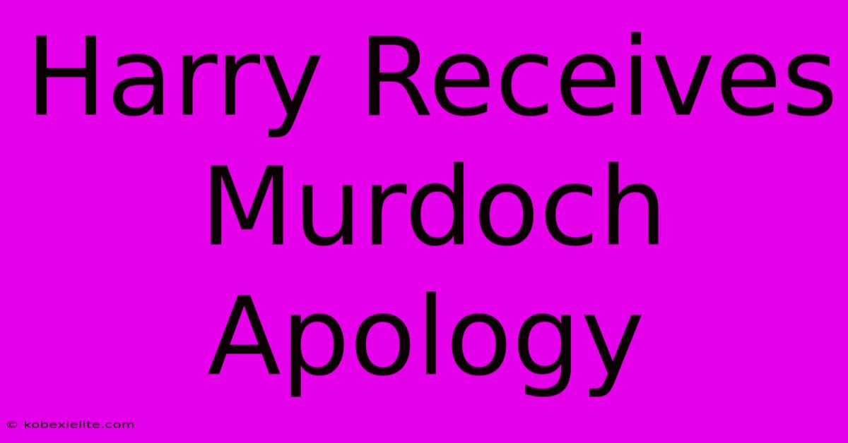 Harry Receives Murdoch Apology