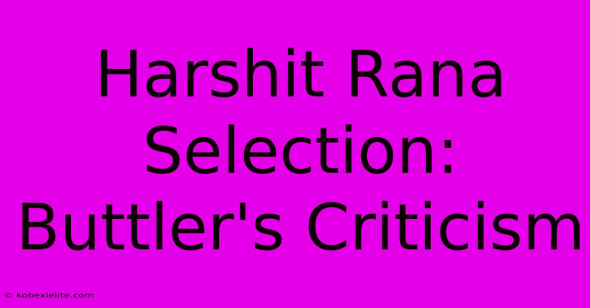 Harshit Rana Selection: Buttler's Criticism