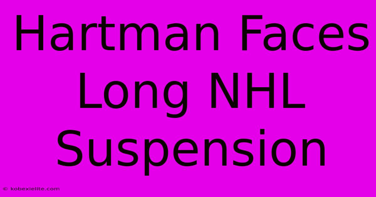 Hartman Faces Long NHL Suspension