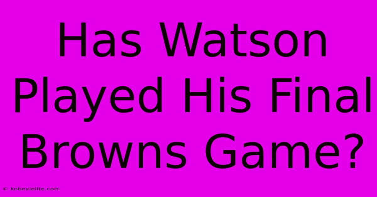 Has Watson Played His Final Browns Game?