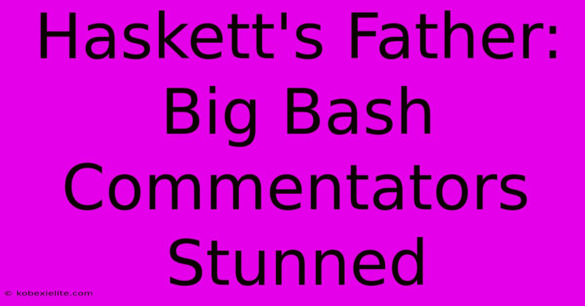 Haskett's Father: Big Bash Commentators Stunned