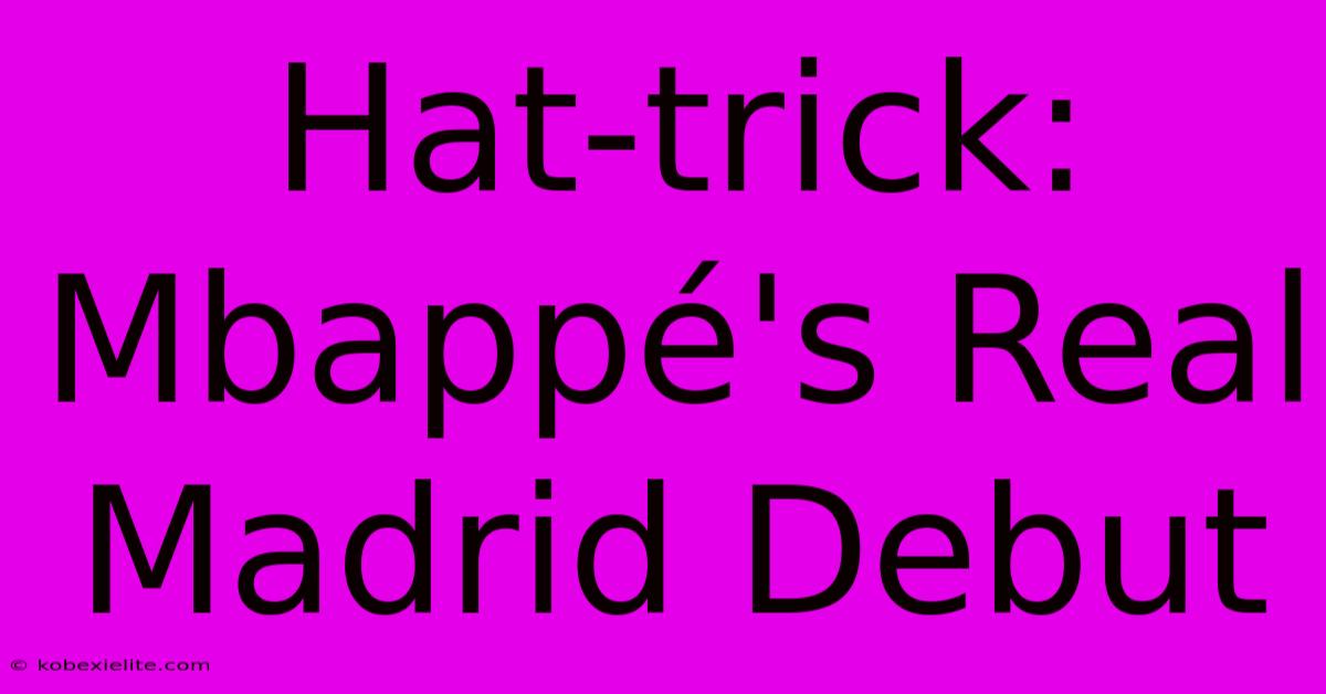 Hat-trick: Mbappé's Real Madrid Debut