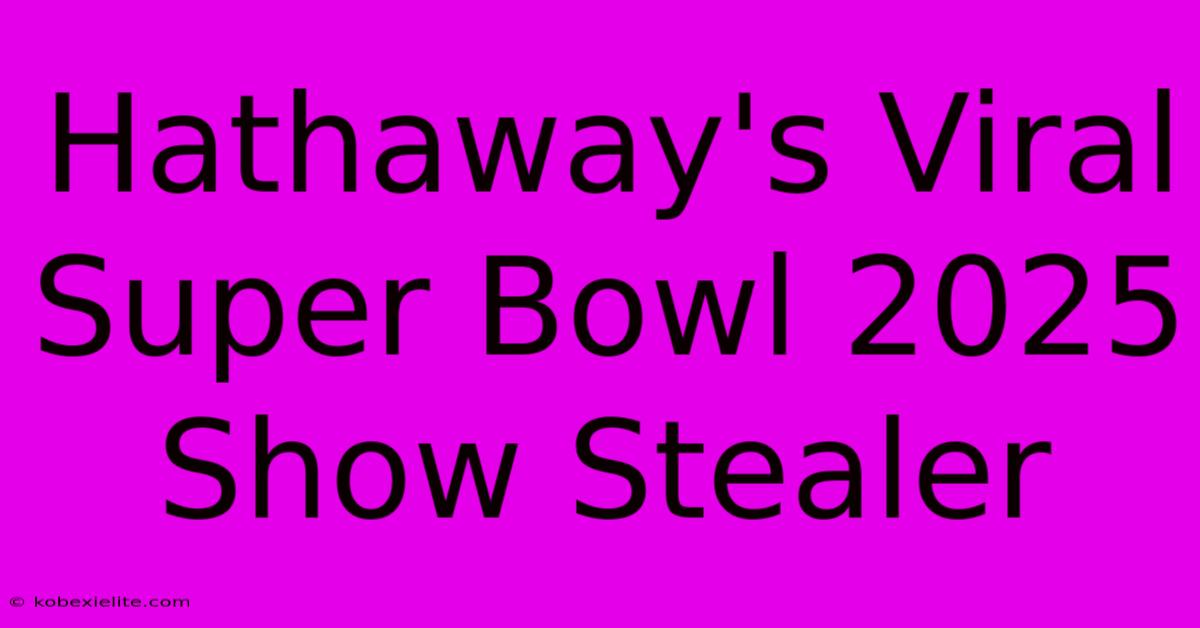 Hathaway's Viral Super Bowl 2025 Show Stealer