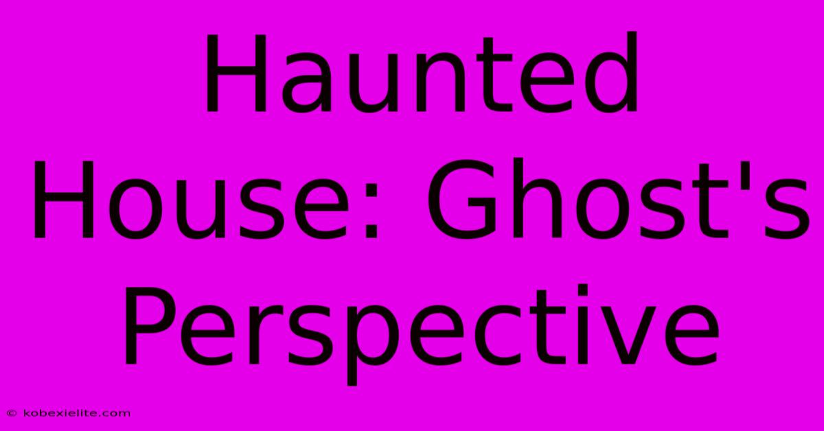 Haunted House: Ghost's Perspective