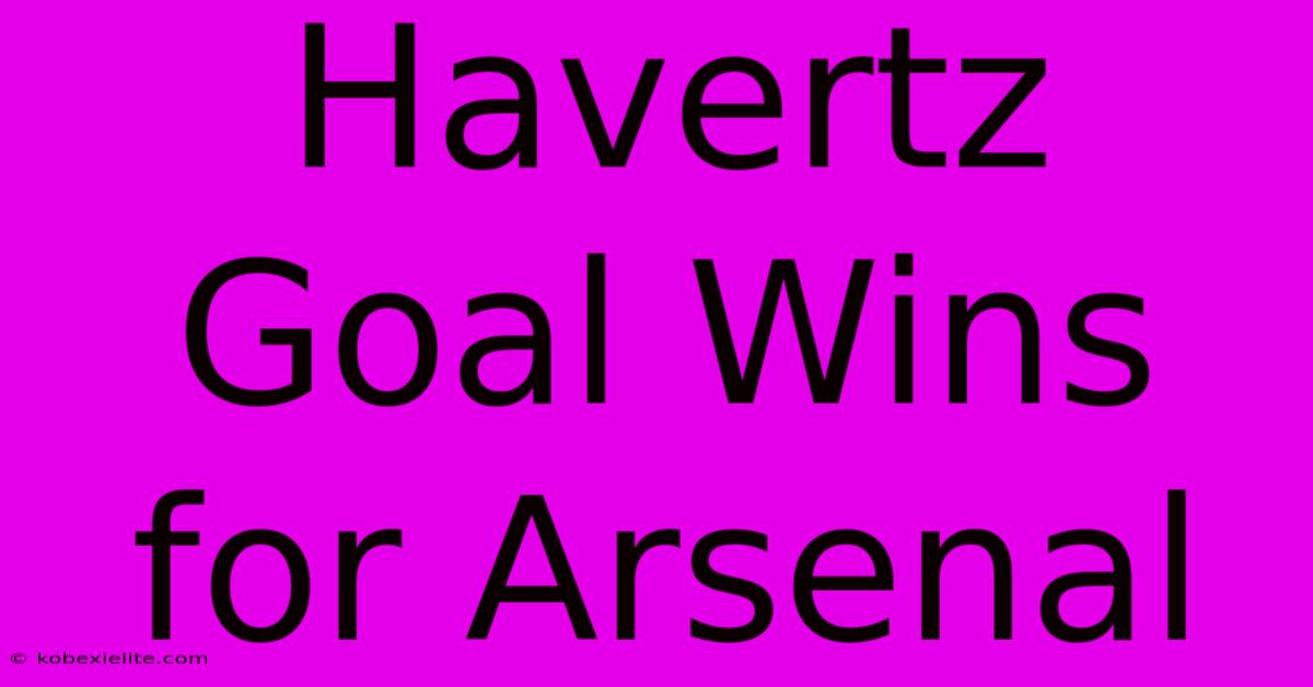 Havertz Goal Wins For Arsenal