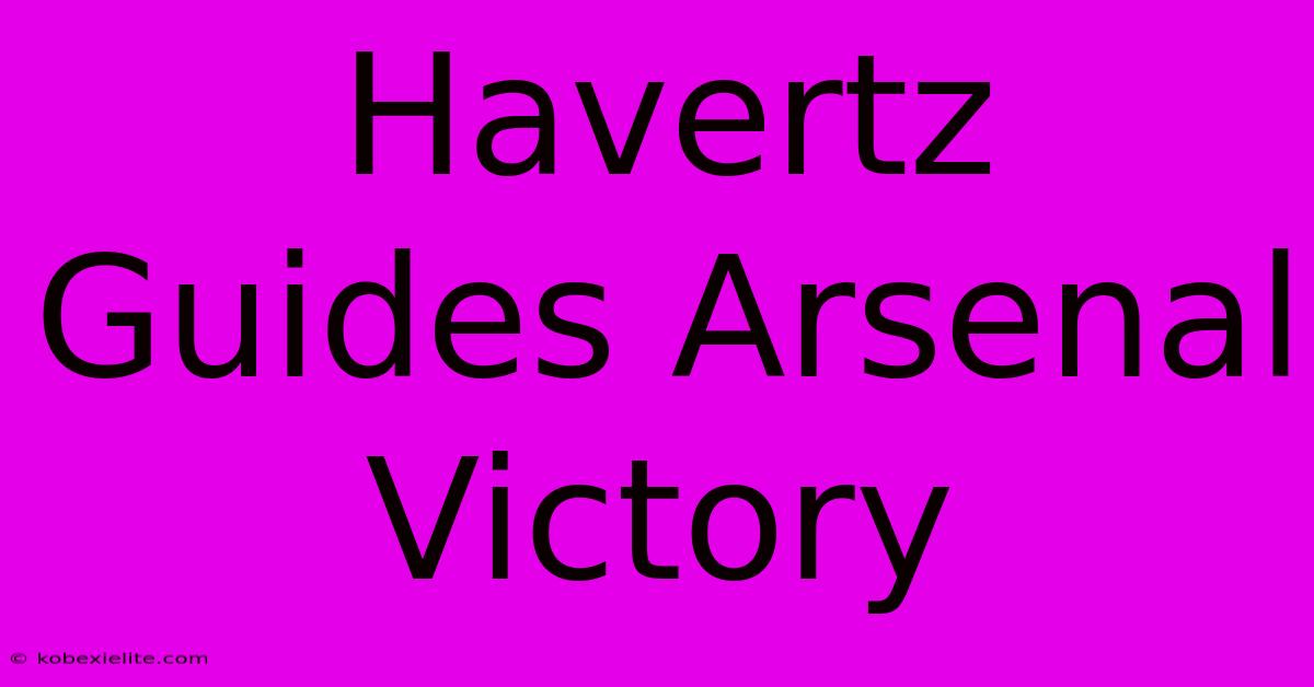 Havertz Guides Arsenal Victory