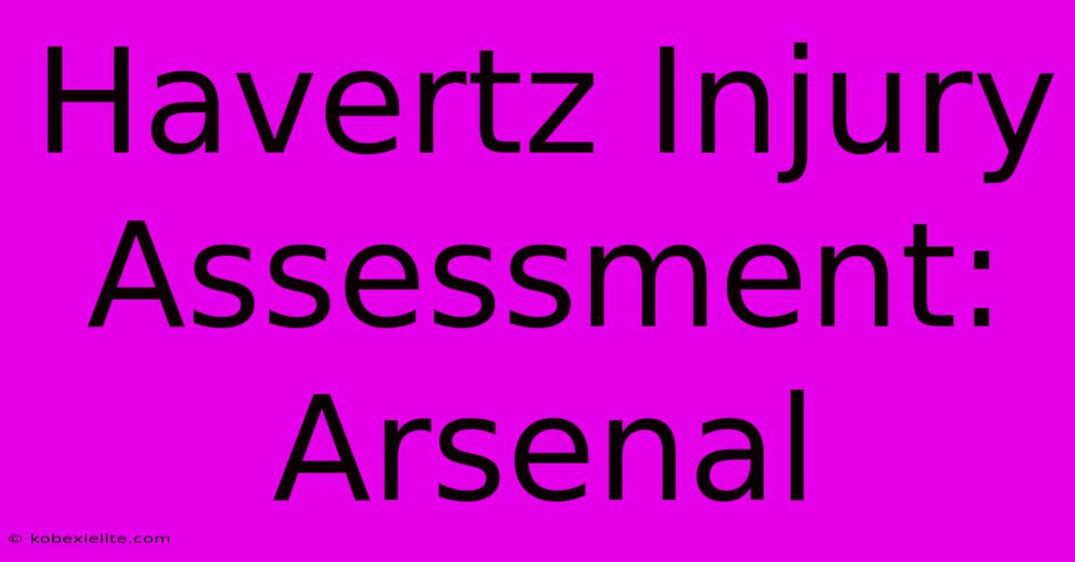 Havertz Injury Assessment: Arsenal