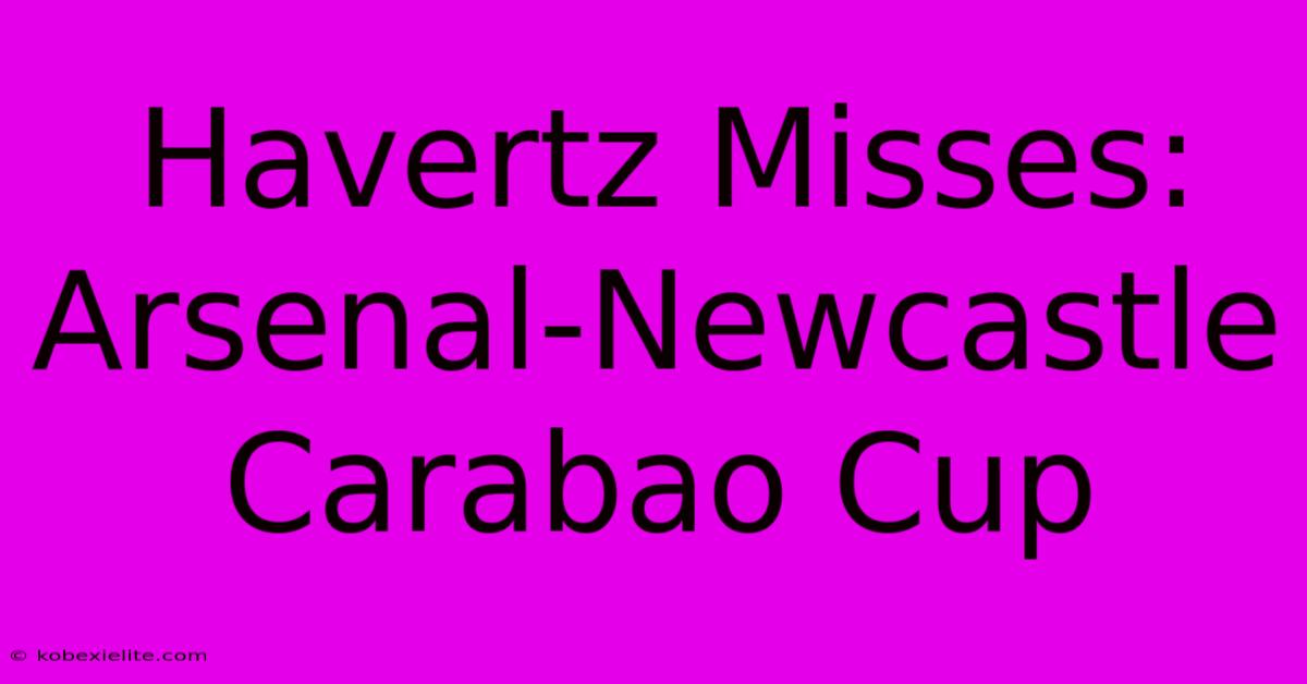 Havertz Misses: Arsenal-Newcastle Carabao Cup