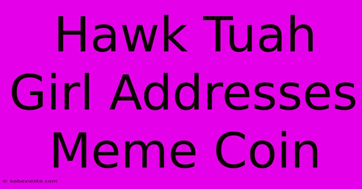 Hawk Tuah Girl Addresses Meme Coin