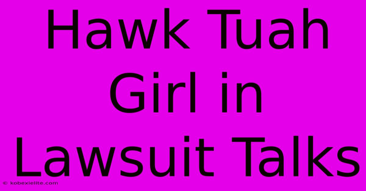 Hawk Tuah Girl In Lawsuit Talks