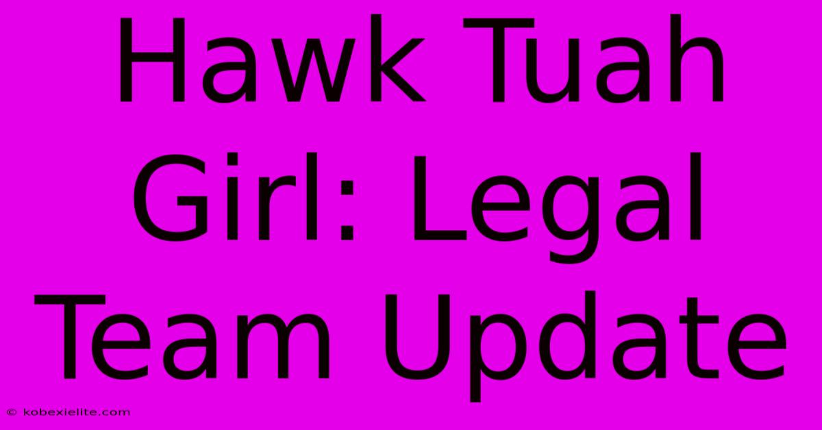 Hawk Tuah Girl: Legal Team Update