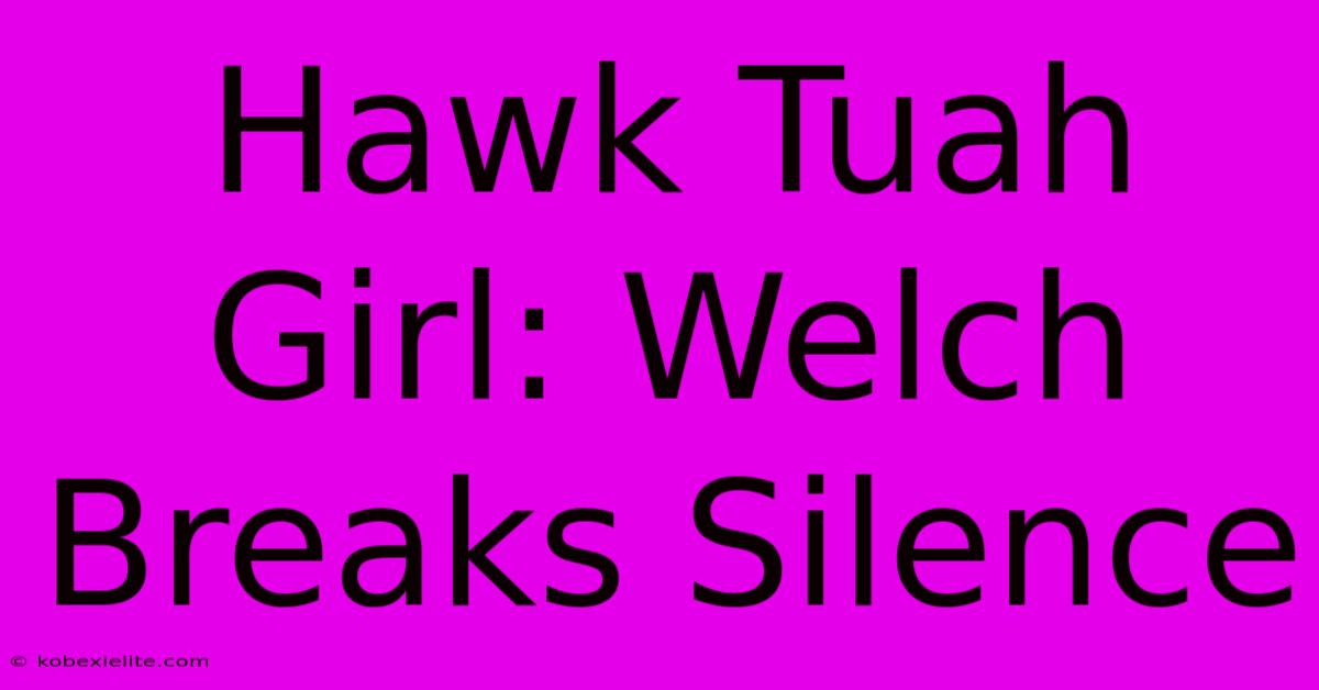 Hawk Tuah Girl: Welch Breaks Silence